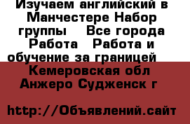 Изучаем английский в Манчестере.Набор группы. - Все города Работа » Работа и обучение за границей   . Кемеровская обл.,Анжеро-Судженск г.